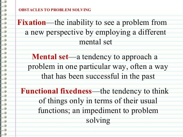 In problem solving, the term fixation refers to the inability to see a problem from a fresh perspective.