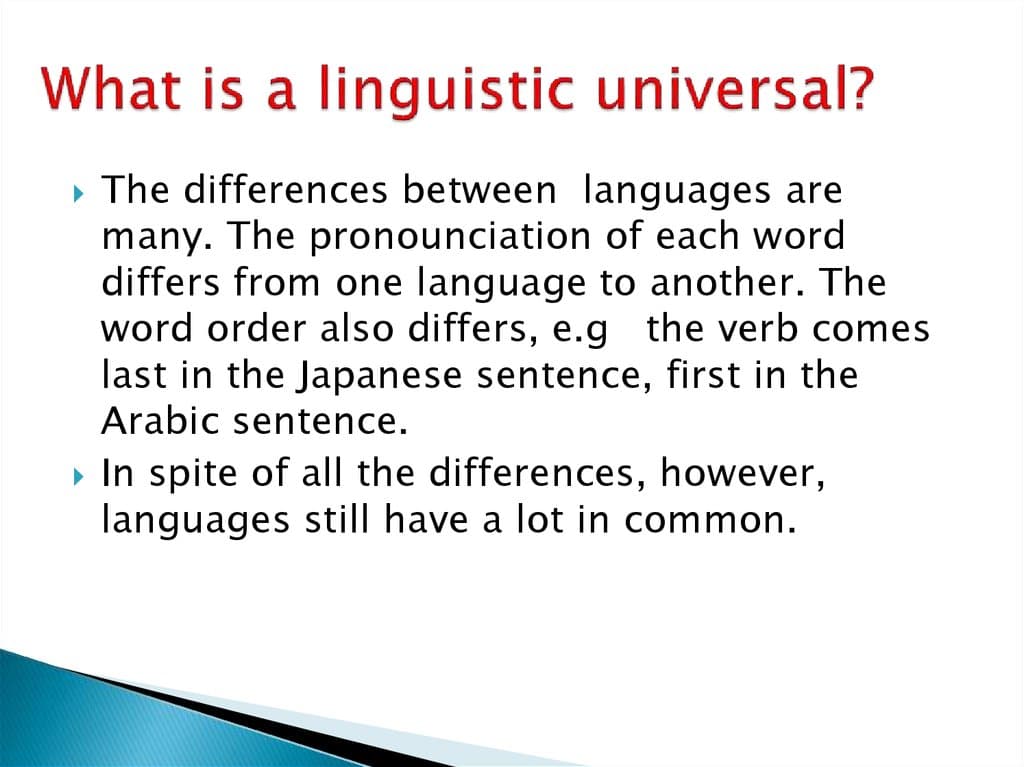 Linguistic Universals: A linguistic universal is a pattern that occurs systematically across natural languages