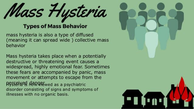 Mass hysteria is a type of collective behavior that transmits illusions of threats , whether real or imaginary, through…