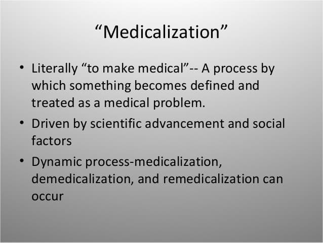 Medicalization is the process by which conditions and problems come to be defined and treated as medical conditions , a…