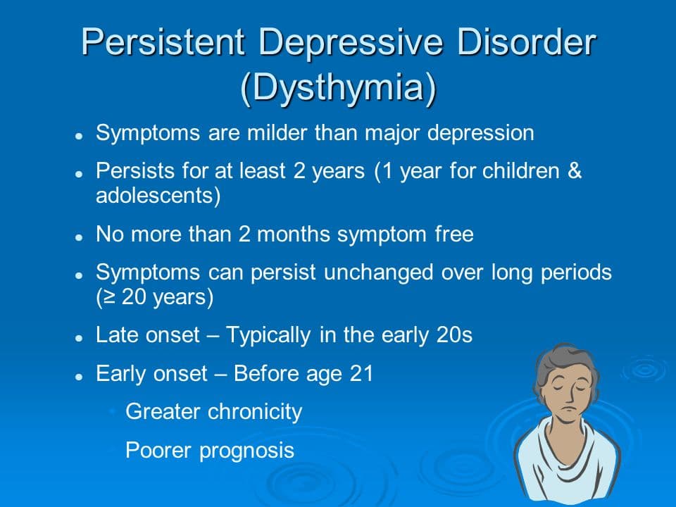 Persistent depressive disorder is dysthymia for at least 2 years that doesn’t meet criteria for major depressive disord…