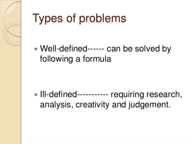 Well Defined Problems: Ill-defined problems are those that do not have clear goals, solution paths, or expected solution.